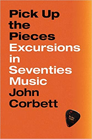 Pick Up the Pieces: Excursions in Seventies Music by John Corbett